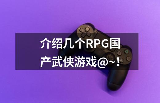 介绍几个RPG国产武侠游戏@~!-第1张-游戏信息-龙启网