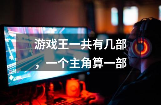 游戏王一共有几部,一个主角算一部-第1张-游戏信息-龙启网