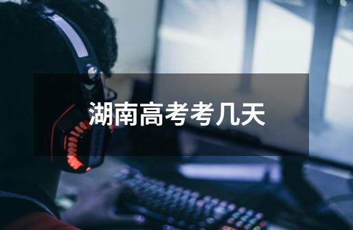 湖南高考考几天-第1张-游戏信息-龙启网