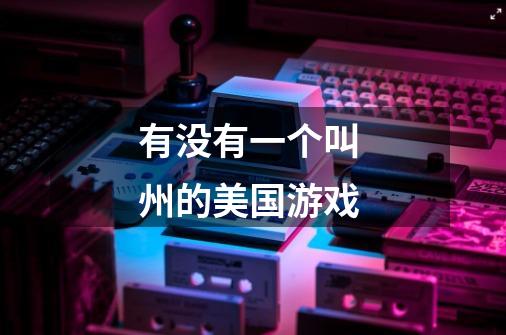 有没有一个叫 州的美国游戏-第1张-游戏信息-龙启网