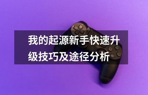 我的起源新手快速升级技巧及途径分析-第1张-游戏信息-龙启网