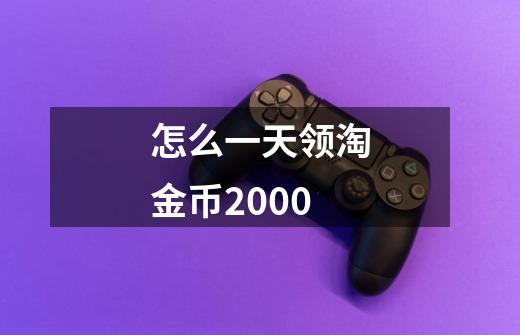怎么一天领淘金币2000-第1张-游戏信息-龙启网