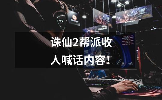 诛仙2帮派收人喊话内容!-第1张-游戏信息-龙启网