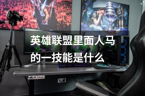 英雄联盟里面人马的一技能是什么-第1张-游戏信息-龙启网