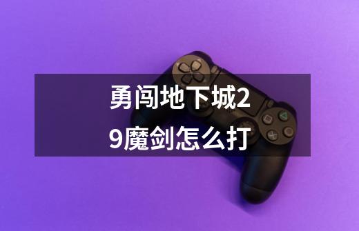 勇闯地下城2.9魔剑怎么打-第1张-游戏信息-龙启网