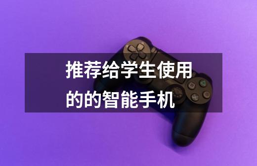 推荐给学生使用的的智能手机-第1张-游戏信息-龙启网