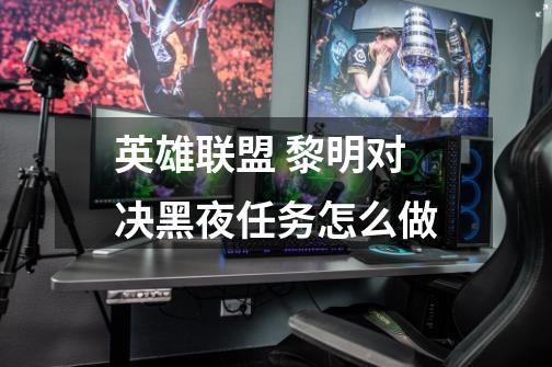 英雄联盟 黎明对决黑夜任务怎么做-第1张-游戏信息-龙启网