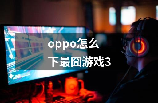 oppo怎么下最囧游戏3-第1张-游戏信息-龙启网