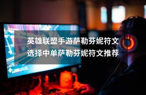 英雄联盟手游萨勒芬妮符文选择中单萨勒芬妮符文推荐-第1张-游戏信息-龙启网