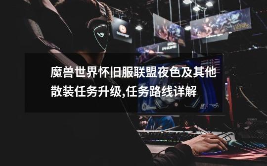 魔兽世界怀旧服联盟夜色及其他散装任务升级,任务路线详解-第1张-游戏信息-龙启网