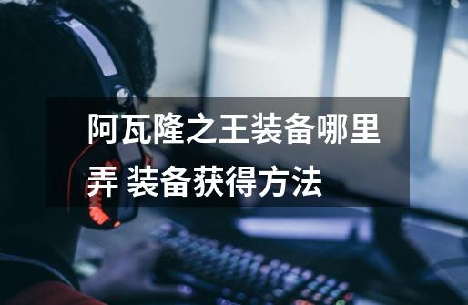 阿瓦隆之王装备哪里弄 装备获得方法-第1张-游戏信息-龙启网