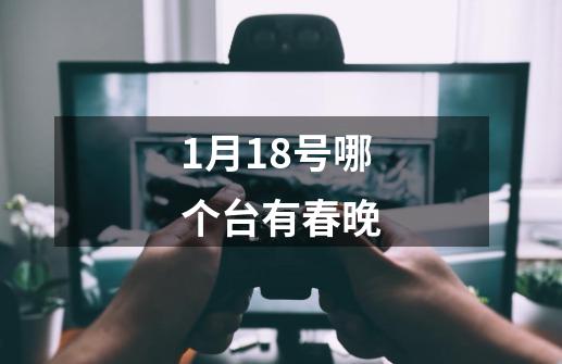 1月18号哪个台有春晚-第1张-游戏信息-龙启网