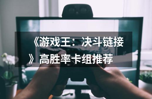 《游戏王:决斗链接》高胜率卡组推荐-第1张-游戏信息-龙启网