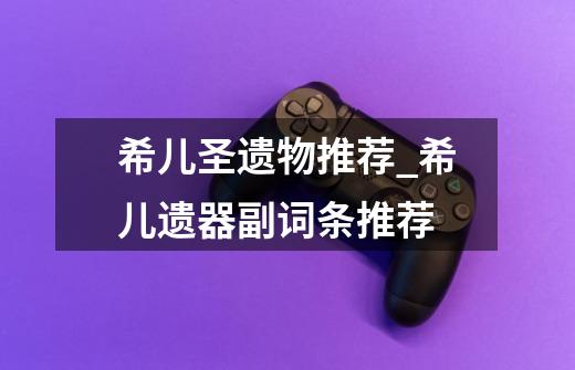 希儿圣遗物推荐_希儿遗器副词条推荐-第1张-游戏信息-龙启网
