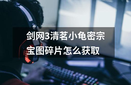 剑网3清茗小龟密宗宝图碎片怎么获取-第1张-游戏信息-龙启网