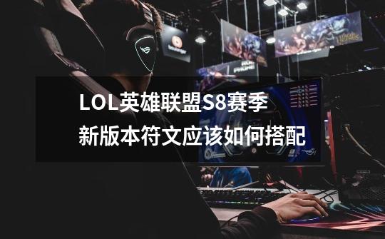 LOL英雄联盟S8赛季新版本符文应该如何搭配-第1张-游戏信息-龙启网