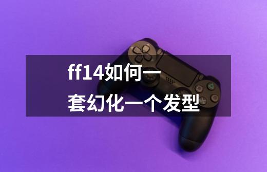 ff14如何一套幻化一个发型-第1张-游戏信息-龙启网