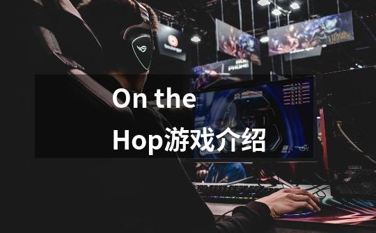 On the Hop游戏介绍-第1张-游戏信息-龙启网