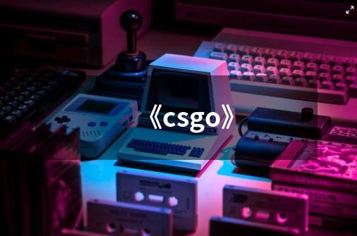 《csgo》-第1张-游戏信息-龙启网