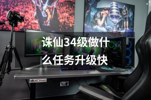 诛仙34级做什么任务升级快-第1张-游戏信息-龙启网