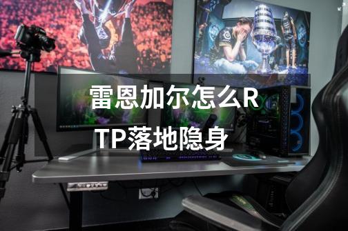 雷恩加尔怎么R TP落地隐身-第1张-游戏信息-龙启网