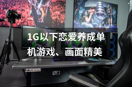 1G以下恋爱养成单机游戏、画面精美-第1张-游戏信息-龙启网
