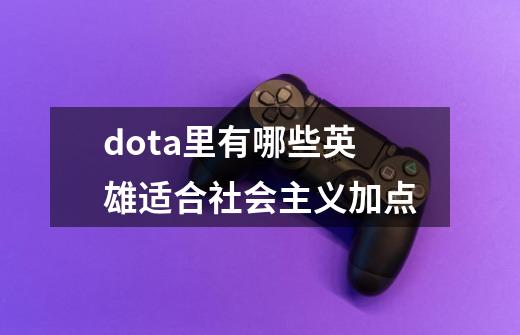 dota里有哪些英雄适合社会主义加点-第1张-游戏信息-龙启网