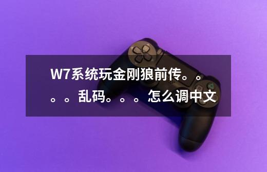 W7系统玩金刚狼前传。。。。乱码。。。怎么调中文-第1张-游戏信息-龙启网