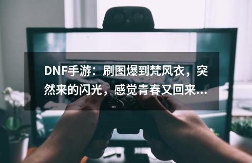 DNF手游:刷图爆到梵风衣,突然来的闪光,感觉青春又回来了-第1张-游戏信息-龙启网