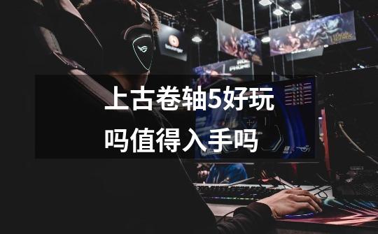 上古卷轴5好玩吗值得入手吗-第1张-游戏信息-龙启网