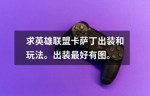 求英雄联盟卡萨丁出装和玩法。出装最好有图。-第1张-游戏信息-龙启网