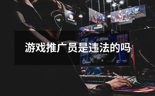 游戏推广员是违法的吗-第1张-游戏信息-龙启网