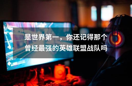 是世界第一,你还记得那个曾经最强的英雄联盟战队吗-第1张-游戏信息-龙启网
