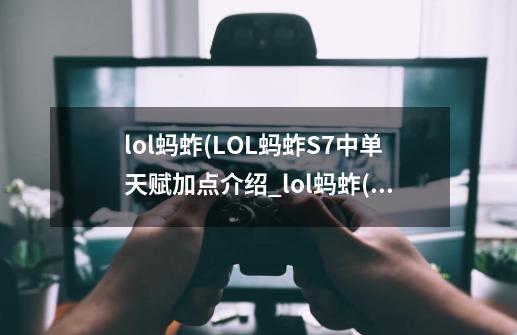 lol蚂蚱(LOL蚂蚱S7中单天赋加点介绍_lol蚂蚱(LOL蚂蚱S7中单天赋加点是什么-第1张-游戏信息-龙启网