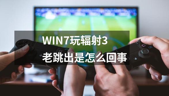 WIN7玩辐射3老跳出是怎么回事-第1张-游戏信息-龙启网