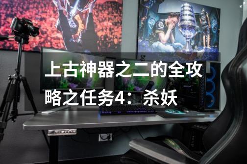 上古神器之二的全攻略之任务4：杀妖-第1张-游戏信息-龙启网