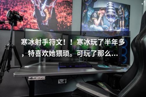 寒冰射手符文!!寒冰玩了半年多,特喜欢她猥琐。可玩了那么久我还是不知道怎么出符文。-第1张-游戏信息-龙启网
