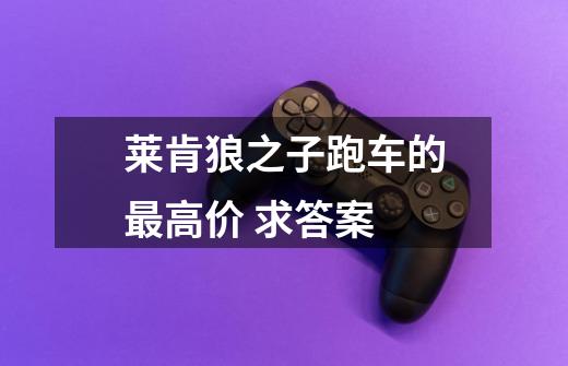 莱肯狼之子跑车的最高价 求答案-第1张-游戏信息-龙启网