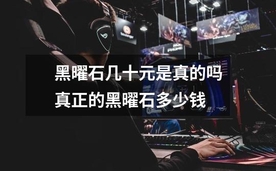 黑曜石几十元是真的吗真正的黑曜石多少钱-第1张-游戏信息-龙启网