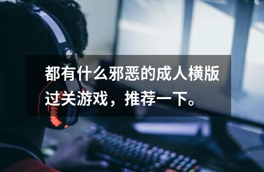都有什么邪恶的成人横版过关游戏，推荐一下。-第1张-游戏信息-龙启网