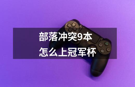 部落冲突9本怎么上冠军杯-第1张-游戏信息-龙启网