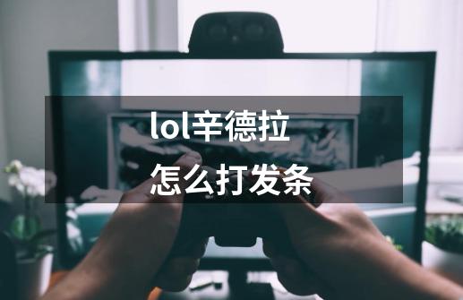 lol辛德拉怎么打发条-第1张-游戏信息-龙启网