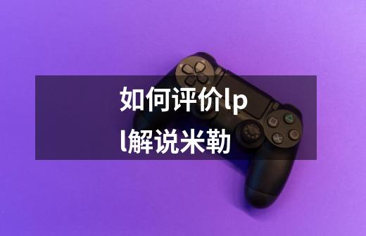 如何评价lpl解说米勒-第1张-游戏信息-龙启网