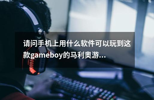 请问手机上用什么软件可以玩到这款gameboy的马利奥游戏-第1张-游戏信息-龙启网