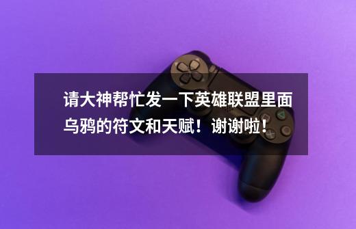 请大神帮忙发一下英雄联盟里面乌鸦的符文和天赋！谢谢啦！-第1张-游戏信息-龙启网
