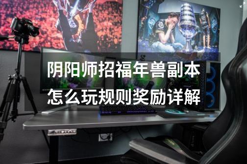 阴阳师招福年兽副本怎么玩规则奖励详解-第1张-游戏信息-龙启网