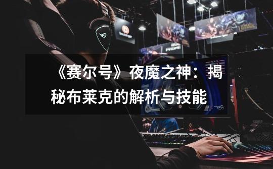 《赛尔号》夜魔之神:揭秘布莱克的解析与技能-第1张-游戏信息-龙启网