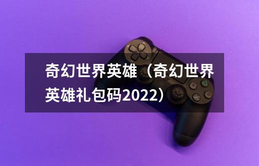 奇幻世界英雄(奇幻世界英雄礼包码2022)-第1张-游戏信息-龙启网