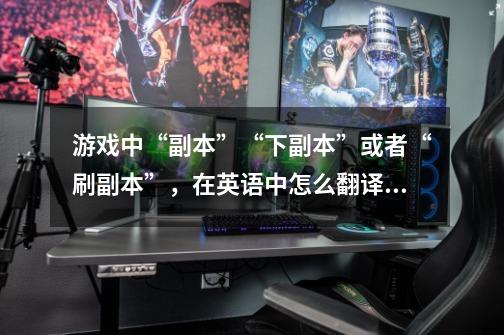 游戏中“副本”“下副本”或者“刷副本”,在英语中怎么翻译的-第1张-游戏信息-龙启网