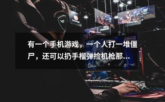 有一个手机游戏，一个人打一堆僵尸，还可以扔手榴弹捡机枪那是什么游戏-第1张-游戏信息-龙启网